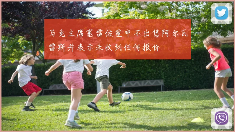 马竞主席塞雷佐重申不出售阿尔瓦雷斯并表示未收到任何报价