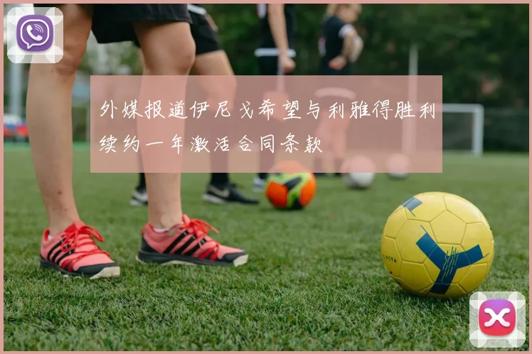 外媒报道伊尼戈希望与利雅得胜利续约一年激活合同条款