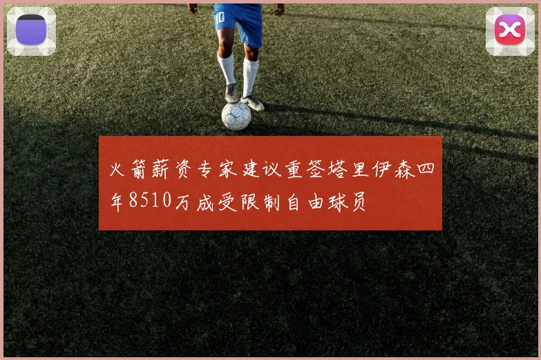 火箭薪资专家建议重签塔里伊森四年8510万成受限制自由球员