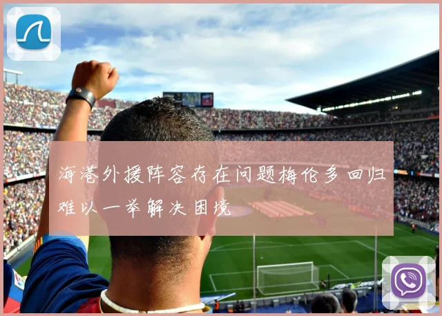 海港外援阵容存在问题梅伦多回归难以一举解决困境