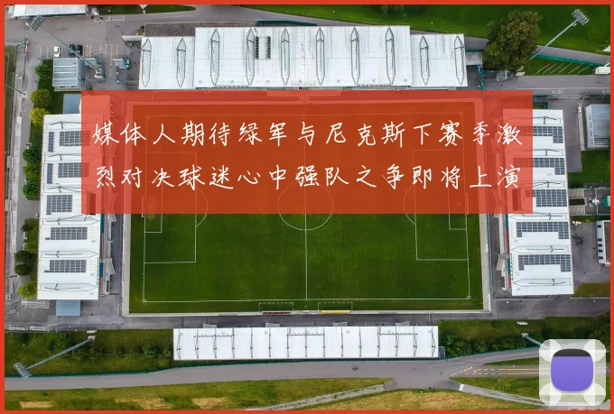 媒体人期待绿军与尼克斯下赛季激烈对决球迷心中强队之争即将上演